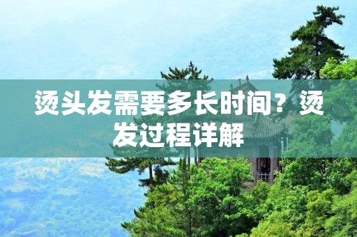烫头发需要多长时间?烫发过程详解