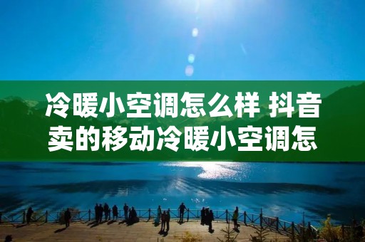 冷暖小空调怎么样 抖音卖的移动冷暖小空调怎么样