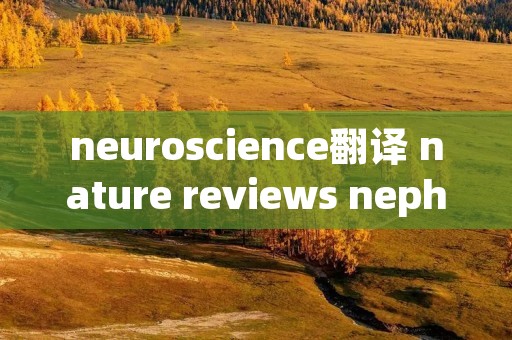 neuroscience翻译 nature reviews nephrology翻译