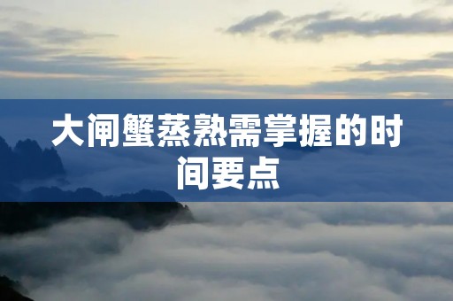 大闸蟹蒸熟需掌握的时间要点