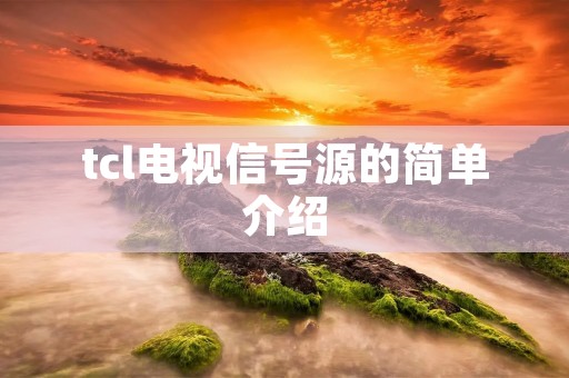 tcl电视信号源的简单介绍 tcl电视信号源的简单介绍