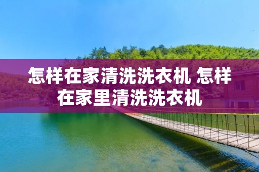 怎样在家清洗洗衣机 怎样在家里清洗洗衣机 怎样在家清洗洗衣机 怎样在家里清洗洗衣机