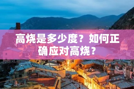 高烧是多少度?如何正确应对高烧?