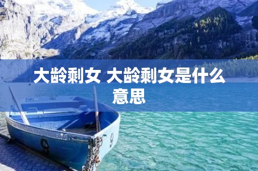 大龄剩女 大龄剩女是什么意思 大龄剩女 大龄剩女是什么意思