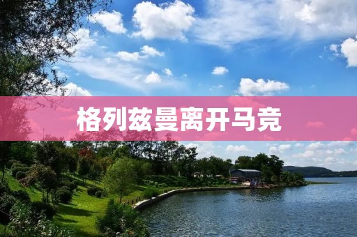 格列兹曼离开马竞:西甲豪门的损失与未来重建 格列兹曼离开马竞:西甲豪门的损失与未来重建