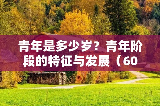 青年是多少岁?青年阶段的特征与发展(600字)