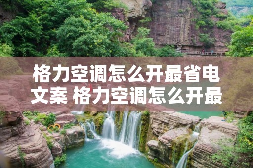 格力空调怎么开最省电文案 格力空调怎么开最省电模式