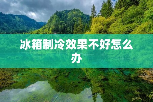 冰箱制冷效果不好怎么办