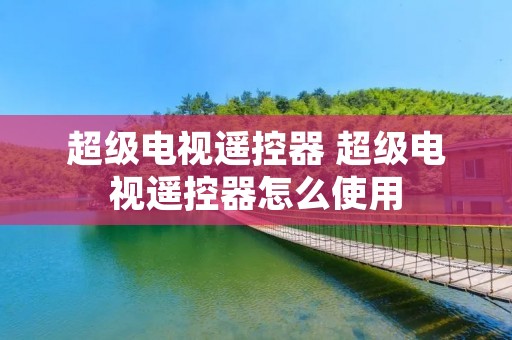 超级电视遥控器 超级电视遥控器怎么使用