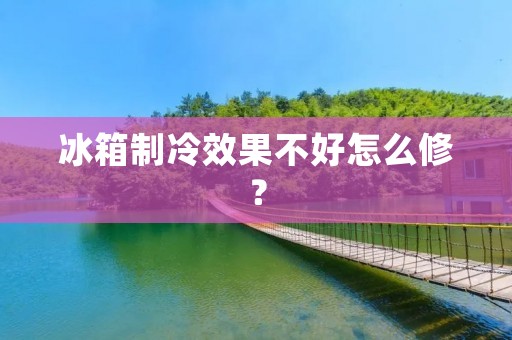 冰箱制冷效果不好怎么修? 冰箱制冷效果不好怎么修?