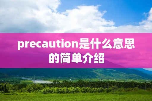 precaution是什么意思的简单介绍 precaution是什么意思的简单介绍