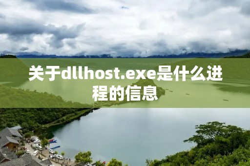 关于dllhost.exe是什么进程的信息 关于dllhost.exe是什么进程的信息