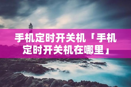 手机定时开关机「手机定时开关机在哪里」