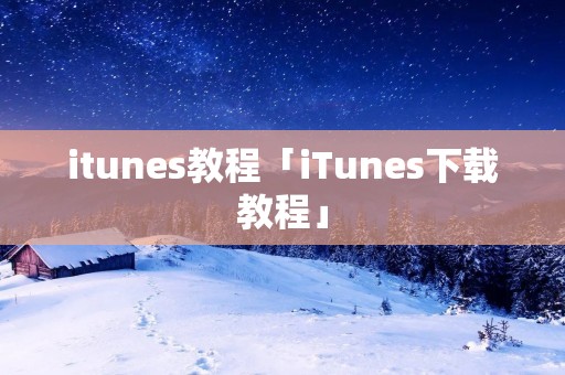 itunes教程「iTunes下载教程」