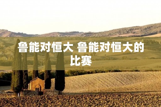 鲁能对恒大 鲁能对恒大的比赛