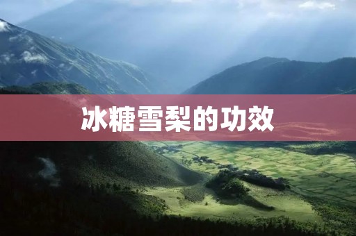 冰糖雪梨的功效：滋阴润肺，清热解毒，适宜人群广泛