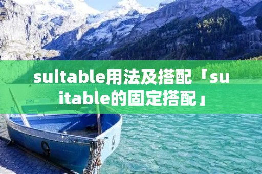 suitable用法及搭配「suitable的固定搭配」