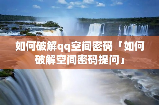 如何破解qq空间密码「如何破解空间密码提问」