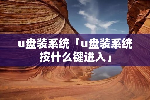 u盘装系统「u盘装系统按什么键进入」