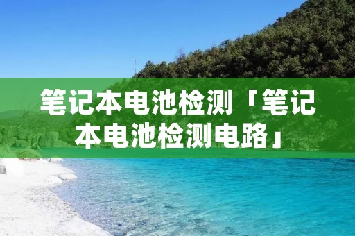 笔记本电池检测「笔记本电池检测电路」 笔记本电池检测「笔记本电池检测电路」