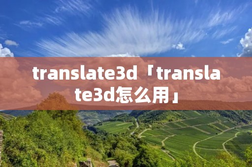translate3d「translate3d怎么用」 translate3d「translate3d怎么用」