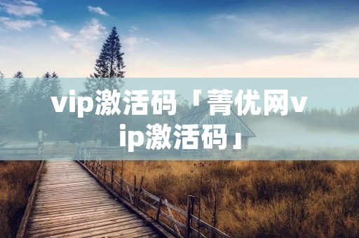 vip激活码「菁优网vip激活码」 vip激活码「菁优网vip激活码」