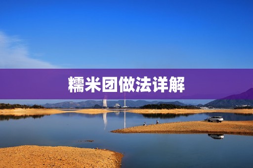 糯米团做法详解：美味糯米团的制作步骤、口感与搭配