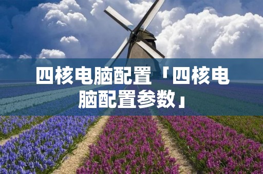 四核电脑配置「四核电脑配置参数」