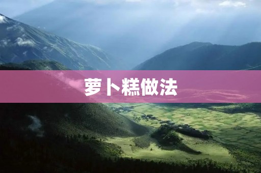 萝卜糕做法:香甜软糯,美味可口 萝卜糕做法:香甜软糯,美味可口