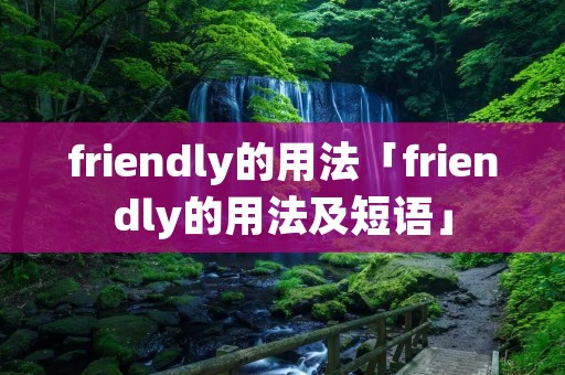friendly的用法「friendly的用法及短语」