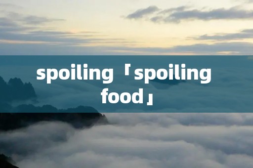 spoiling「spoiling food」