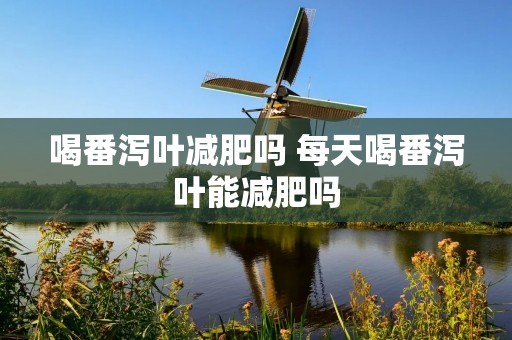 喝番泻叶减肥吗 每天喝番泻叶能减肥吗