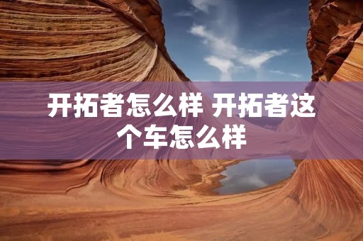 开拓者怎么样 开拓者这个车怎么样