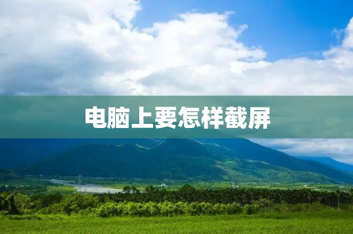 电脑上要怎样截屏
