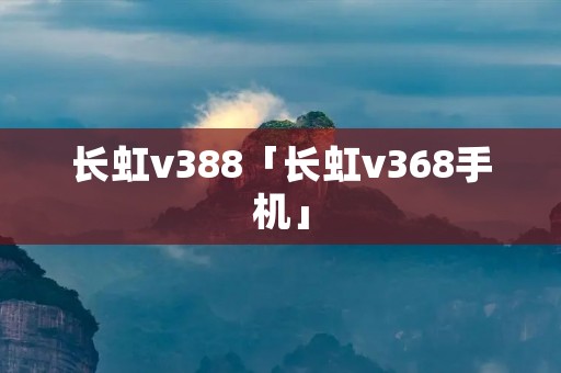 长虹v388「长虹v368手机」