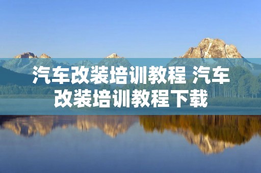 汽车改装培训教程 汽车改装培训教程下载 汽车改装培训教程 汽车改装培训教程下载