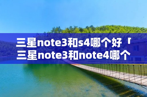 三星note3和s4哪个好「三星note3和note4哪个好」
