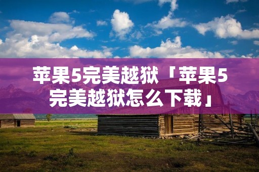 苹果5完美越狱「苹果5完美越狱怎么下载」 苹果5完美越狱「苹果5完美越狱怎么下载」