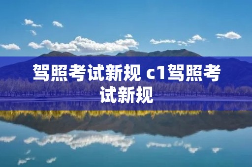 驾照考试新规 c1驾照考试新规
