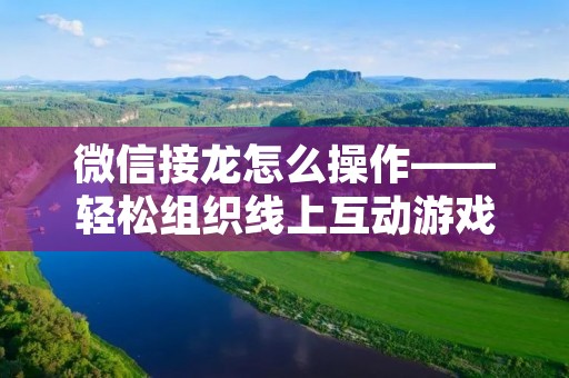 微信接龙怎么操作——轻松组织线上互动游戏