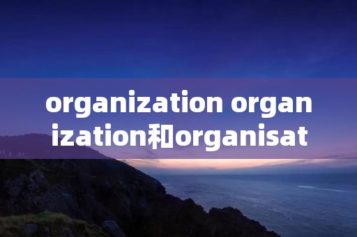 organization organization和organisation