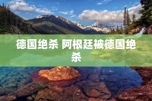 德国绝杀 阿根廷被德国绝杀 德国绝杀 阿根廷被德国绝杀