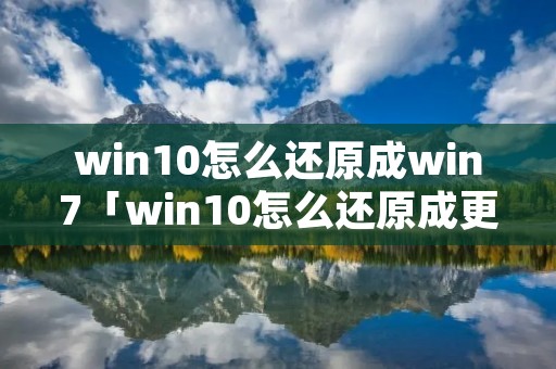 win10怎么还原成win7「win10怎么还原成更新前的状态」