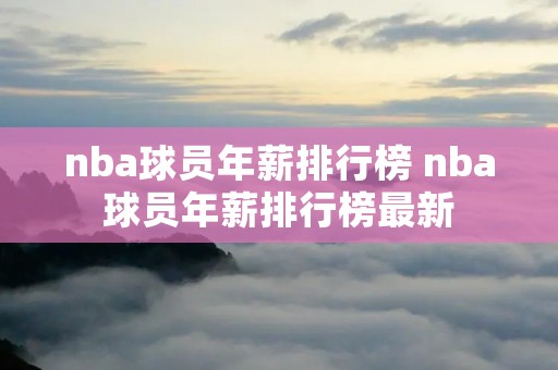 nba球员年薪排行榜 nba球员年薪排行榜最新