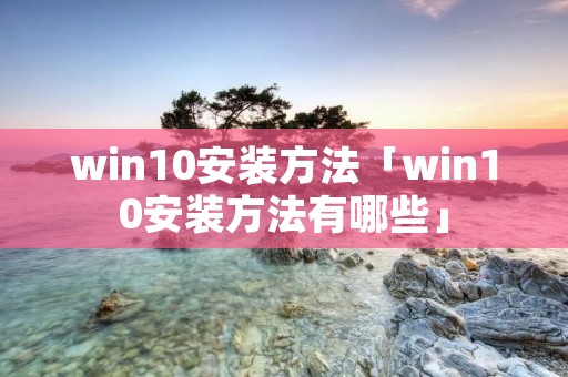 win10安装方法「win10安装方法有哪些」