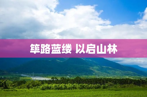 筚路蓝缕 以启山林:守望自然之美
