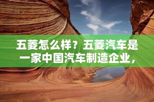五菱怎么样?五菱汽车是一家中国汽车制造企业,成立于1985年,总部位于湖南长沙。五菱汽车以生产轻型商用车为主,产品涵盖了面包车、微型客车、微型货车等多个系列。在中国市场上,五菱汽车一直以来都享有较高的声誉和知名度。 五菱怎么样?五菱汽车是一家中国汽车制造企业,成立于1985年,总部位于湖南长沙。五菱汽车以生产轻型商用车为主,产品涵盖了面包车、微型客车、微型货车等多个系列。在中国市场上,五菱汽车一直以来都享有较高的声誉和知名度。