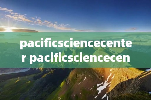 pacificsciencecenter pacificsciencecenterguide阅读