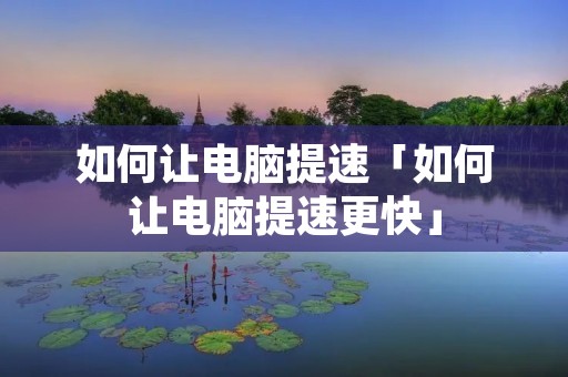 如何让电脑提速「如何让电脑提速更快」
