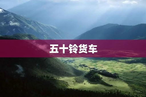 五十铃货车:稳定可靠的运输利器